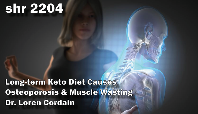 SHR # 2204 :: Long-term Keto Diet Causes Osteoporosis &amp; Muscle Wasting in Humans ::